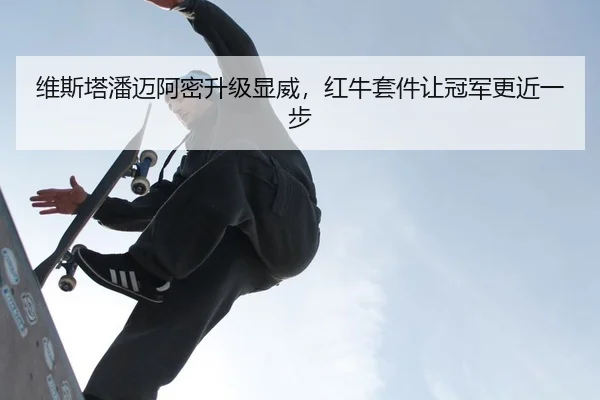 维斯塔潘迈阿密升级显威，红牛套件让冠军更近一步