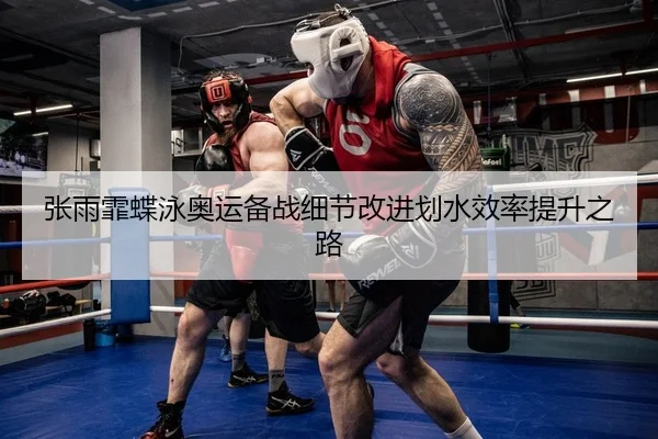 张雨霏蝶泳奥运备战细节改进划水效率提升之路